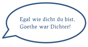 Egal wie dicht du bist, Goethe war Dichter!